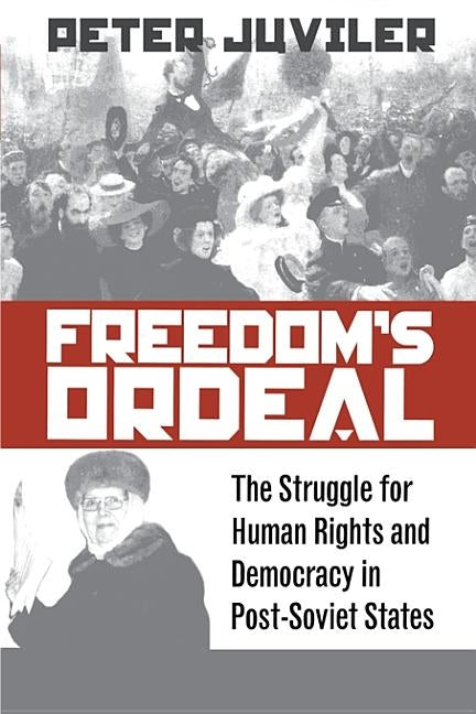 Freedom's Ordeal: The Struggle for Human Rights and Democracy in Post-Soviet States by Juviler, Peter