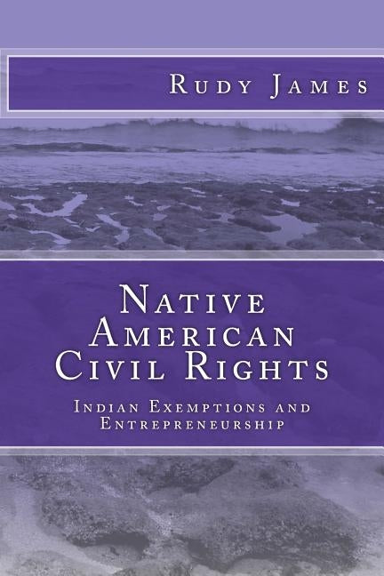 Native American Civil Rights: Indian Exemptions and Entrepreneurship by James, Rudy
