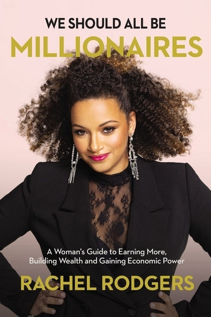 We Should All Be Millionaires: A Woman's Guide to Earning More, Building Wealth, and Gaining Economic Power by Rodgers, Rachel