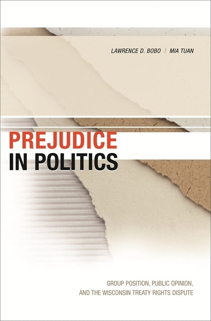 Prejudice in Politics: Group Position, Public Opinion, and the Wisconsin Treaty Rights Dispute by Bobo, Lawrence D.