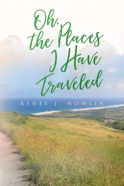 Oh, The Places I Have Traveled by Nowlin, Renee J.