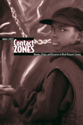 Contact Zones: Memory, Origin, and Discourse in Black Diasporic Cinema by Petty, Sheila