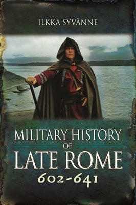 Military History of Late Rome 602-641 by Syvänne, Ilkka