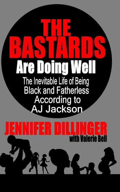 The Bastards Are Doing Well: The Inevitable Life of Being Black and Fatherless According to A.J. Jackson by Bell, Valerie