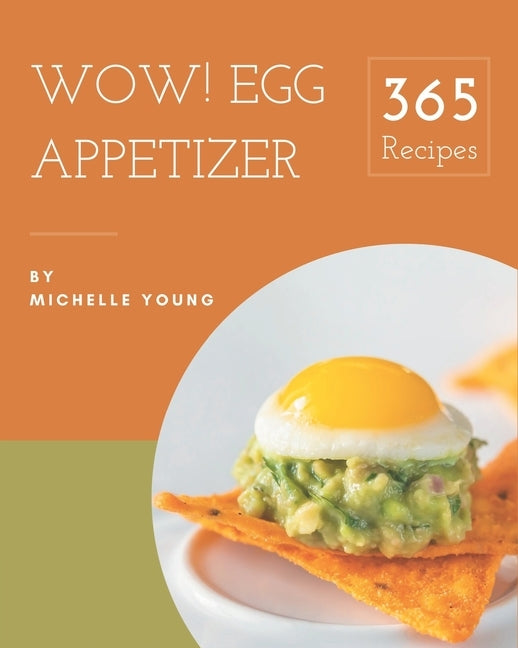 Wow! 365 Egg Appetizer Recipes: Egg Appetizer Cookbook - Your Best Friend Forever by Young, Michelle