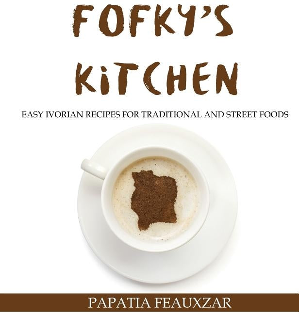 Fofky's Kitchen: Easy Ivorian Recipes for Traditional and Street Foods by Feauxzar, Papatia