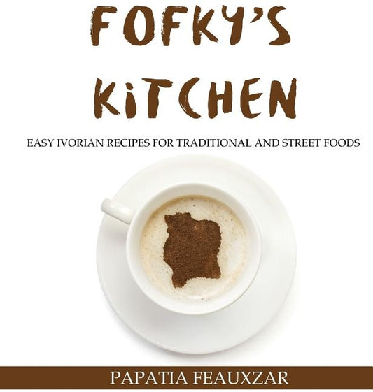 Fofky's Kitchen: Easy Ivorian Recipes for Traditional and Street Foods by Feauxzar, Papatia