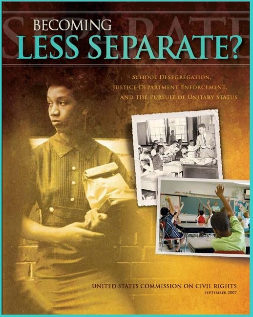 Becoming Less Separate: School Desegregation, Justice Department Enforcement, And The Pursuit Of Unitary Status by United States Commission on Civil Rights