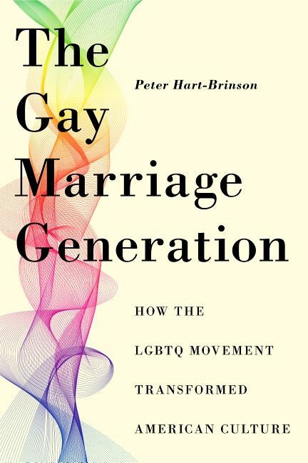 The Gay Marriage Generation: How the Lgbtq Movement Transformed American Culture by Hart-Brinson, Peter