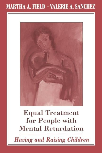 Equal Treatment for People with Mental Retardation: Having and Raising Children by Field, Martha a.