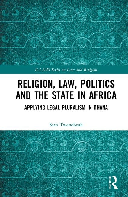 Religion, Law, Politics and the State in Africa: Applying Legal Pluralism in Ghana by Tweneboah, Seth