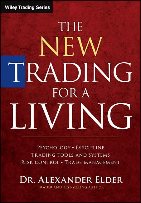 The New Trading for a Living: Psychology, Discipline, Trading Tools and Systems, Risk Control, Trade Management by Elder, Alexander