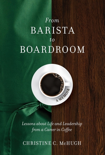 From Barista to Boardroom: Lessons about Life and Leadership from a Career in Coffee by McHugh, Christine C.