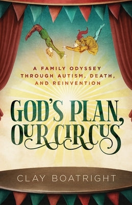 God's Plan, Our Circus: A Family Odyssey through Autism, Death, and Reinvention by Boatright, Clay