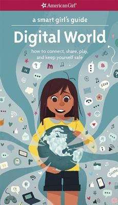 A Smart Girl's Guide: Digital World: How to Connect, Share, Play, and Keep Yourself Safe by Anton, Carrie
