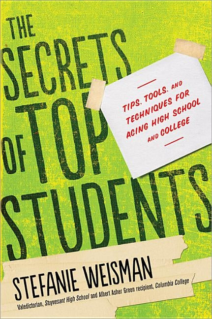 The Secrets of Top Students: Tips, Tools, and Techniques for Acing High School and College by Weisman, Stefanie