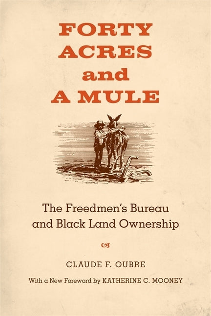 Forty Acres and a Mule: The Freedmen's Bureau and Black Land Ownership by Oubre, Claude F.