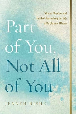 Part of You, Not All of You: Shared Wisdom and Guided Journaling for Life with Chronic Illness by Rishe, Jenneh