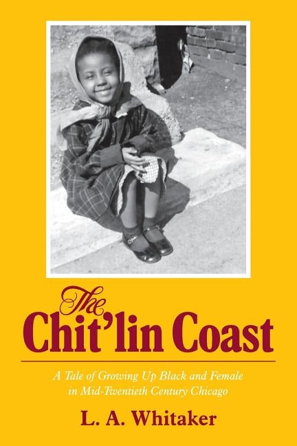 The Chit'lin Coast: A Tale of Growing Up Black and Female in Mid-Twentieth Century Chicago by Whitaker, L. a.
