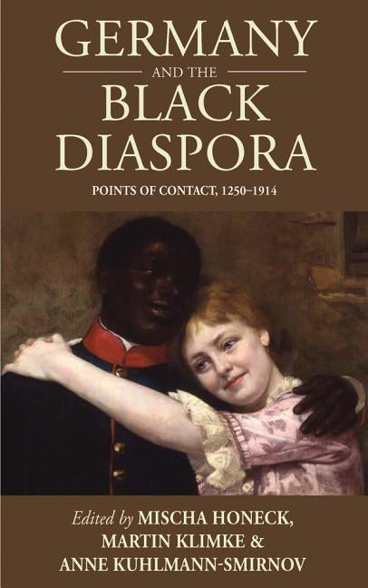Germany and the Black Diaspora: Points of Contact, 1250-1914 by Honeck, Mischa