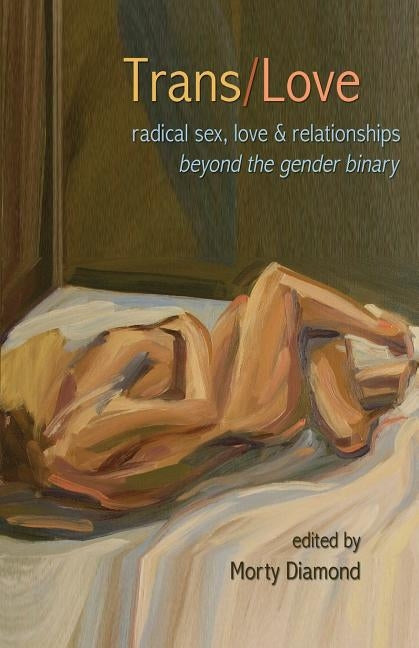 Trans/Love: Radical Sex, Love & Relationships Beyond the Gender Binary by Diamond, Morty