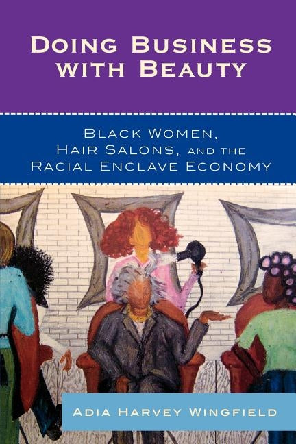 Doing Business with Beauty: Black Women, Hair Salons, and the Racial Enclave Economy by Harvey Wingfield, Adia