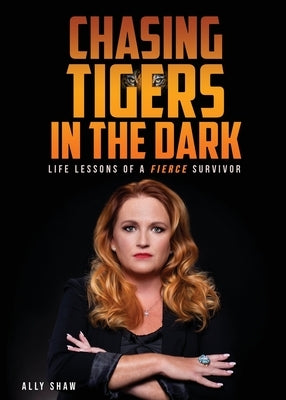 Chasing Tigers in the Dark: Life Lessons of a Fierce Survivor by Shaw, Ally