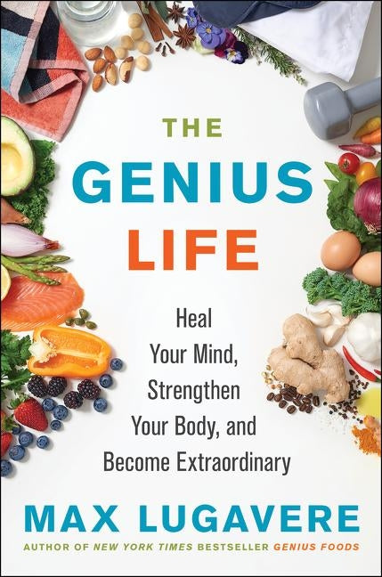 The Genius Life: Heal Your Mind, Strengthen Your Body, and Become Extraordinary by Lugavere, Max
