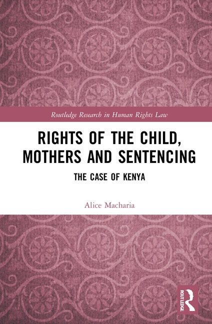 Rights of the Child, Mothers and Sentencing: The Case of Kenya by Macharia, Alice Wambui