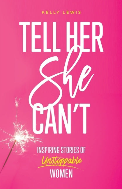 Tell Her She Can't: Inspiring Stories of Unstoppable Women by Lewis, Kelly