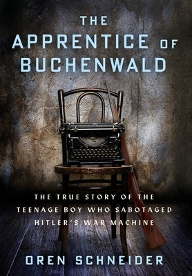 The Apprentice of Buchenwald: The True Story of the Teenage Boy Who Sabotaged Hitler's War Machine by Schneider, Oren