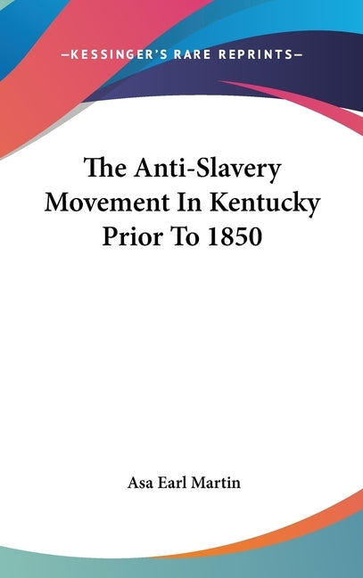 The Anti-Slavery Movement In Kentucky Prior To 1850 by Martin, Asa Earl