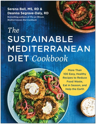 The Sustainable Mediterranean Diet Cookbook: More Than 100 Easy, Healthy Recipes to Reduce Food Waste, Eat in Season, and Help the Earth by Ball, Serena