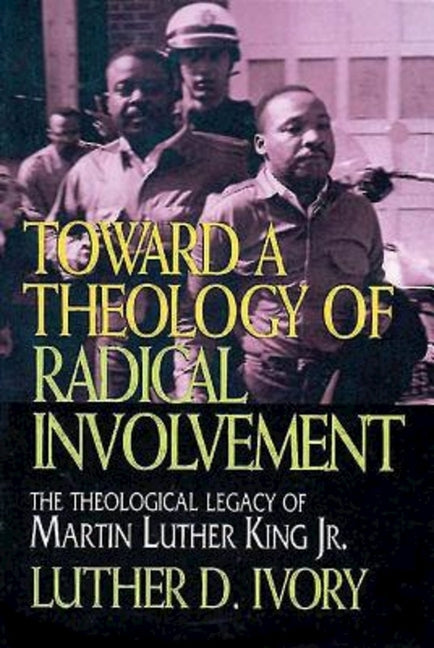 Toward a Theology of Radical Involvement: The Theological Legacy of Martin Luther King, Jr. by Ivory, Luther D.