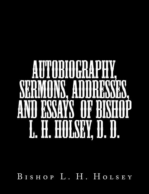 Autobiography, Sermons, Addresses, and Essays of Bishop L. H. Holsey, D. D. by Holsey, Bishop L. H.