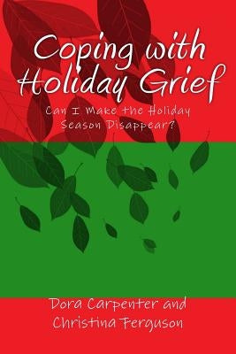 Coping with Holiday Grief: Can I Make the Holiday Season Disappear? by Ferguson, Christina