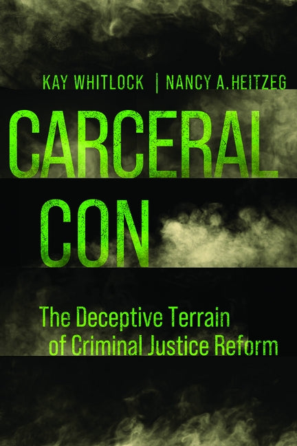 Carceral Con: The Deceptive Terrain of Criminal Justice Reform by Whitlock, Kay