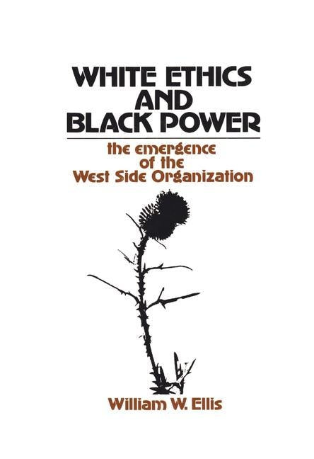 White Ethics and Black Power: The Emergence of the West Side Organization by Ellis, William