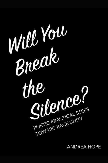 Will You Break the Silence?: Poetic Practical Steps Toward Race Unity by Hope, Andrea