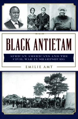 Black Antietam: African Americans and the Civil War in Sharpsburg by Amt, Emilie