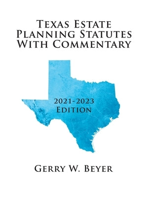 Texas Estate Planning Statutes with Commentary: 2021-2023 Edition by Beyer, Gerry W.