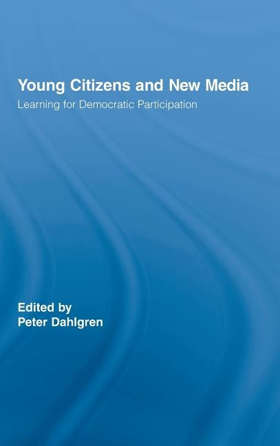 Young Citizens and New Media: Learning for Democratic Participation by Dahlgren, Peter