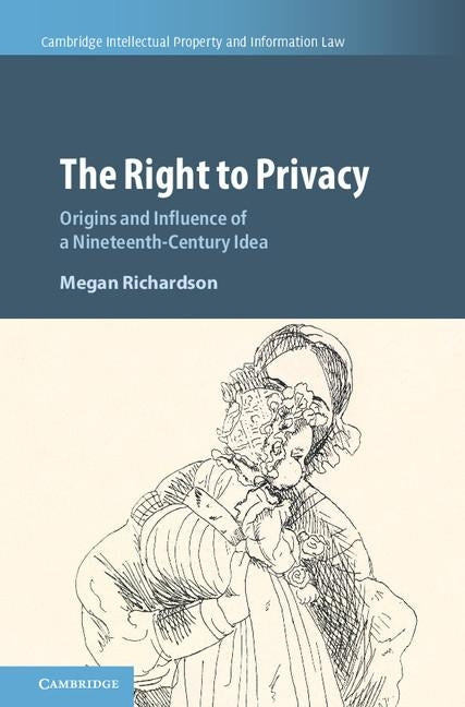 The Right to Privacy: Origins and Influence of a Nineteenth-Century Idea by Richardson, Megan