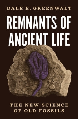 Remnants of Ancient Life: The New Science of Old Fossils by Greenwalt, Dale E.