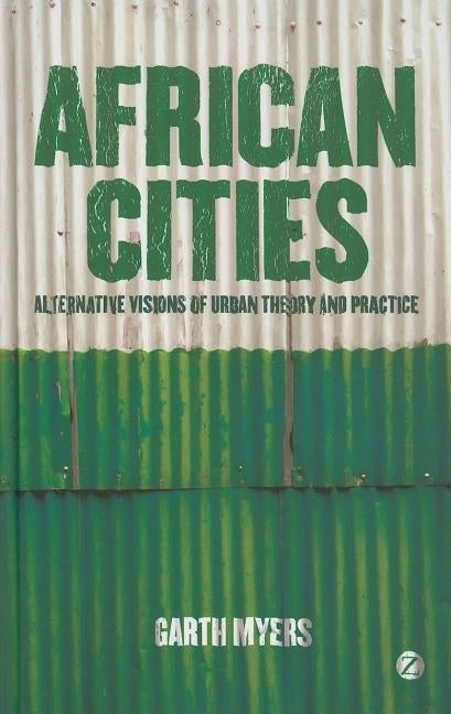 African Cities: Alternative Visions of Urban Theory and Practice by Myers, Professor Garth
