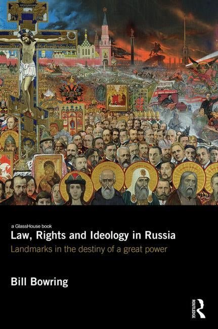 Law, Rights and Ideology in Russia: Landmarks in the Destiny of a Great Power by Bowring, Bill