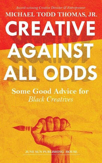 Creative Against All Odds: Some Good Advice for Black Creatives by Thomas, Michael Todd