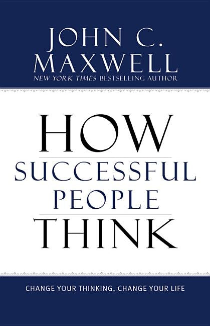 How Successful People Think: Change Your Thinking, Change Your Life by Maxwell, John C.