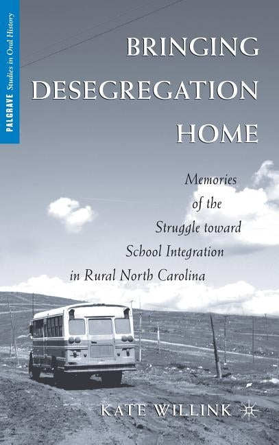 Bringing Desegregation Home: Memories of the Struggle Toward School Integration in Rural North Carolina by Willink, K.