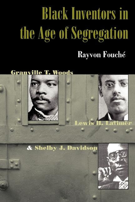 Black Inventors in the Age of Segregation: Granville T. Woods, Lewis H. Latimer, and Shelby J. Davidson by Fouch&#233;, Rayvon